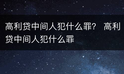 高利贷中间人犯什么罪？ 高利贷中间人犯什么罪