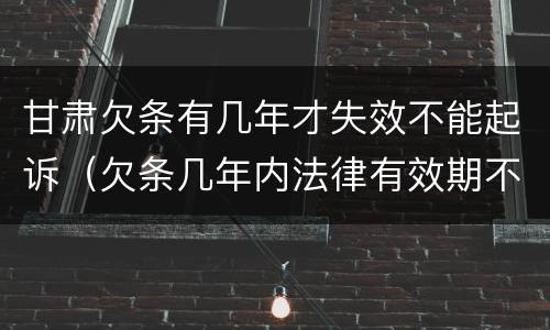 甘肃欠条有几年才失效不能起诉（欠条几年内法律有效期不给怎么办）