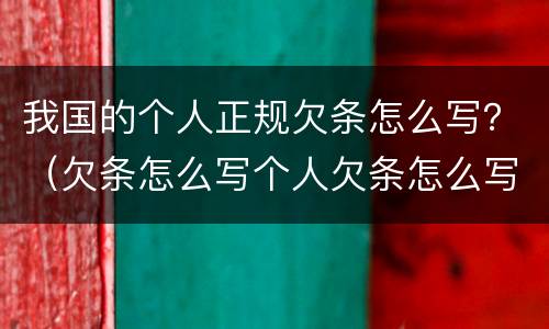 我国的个人正规欠条怎么写？（欠条怎么写个人欠条怎么写）