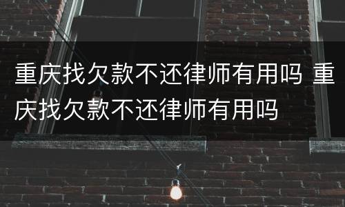 重庆找欠款不还律师有用吗 重庆找欠款不还律师有用吗