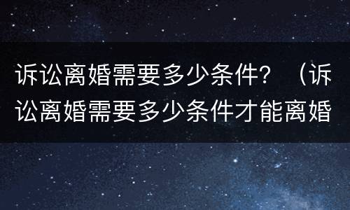 诉讼离婚需要多少条件？（诉讼离婚需要多少条件才能离婚）