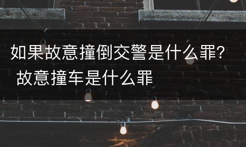 如果故意撞倒交警是什么罪？ 故意撞车是什么罪