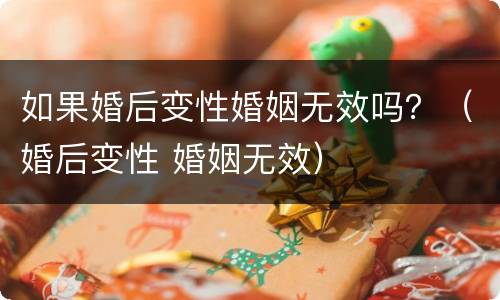 如果婚后变性婚姻无效吗？（婚后变性 婚姻无效）