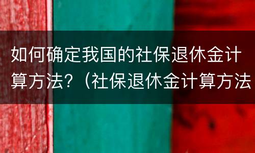 如何确定我国的社保退休金计算方法?（社保退休金计算方法器）