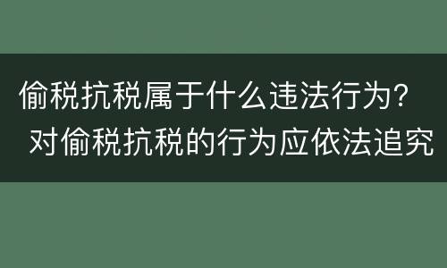 偷税抗税属于什么违法行为？ 对偷税抗税的行为应依法追究