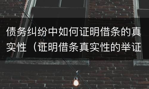 债务纠纷中如何证明借条的真实性（证明借条真实性的举证责任）