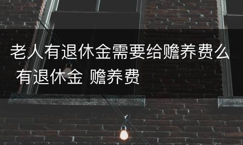 老人有退休金需要给赡养费么 有退休金 赡养费