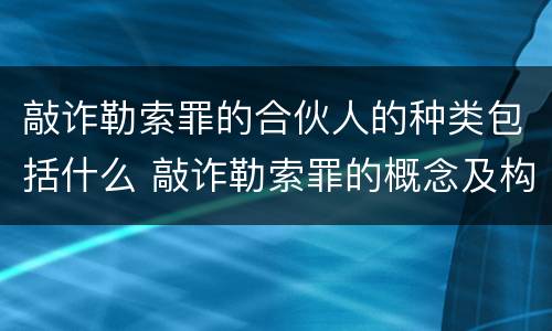 敲诈勒索罪的合伙人的种类包括什么 敲诈勒索罪的概念及构成要件