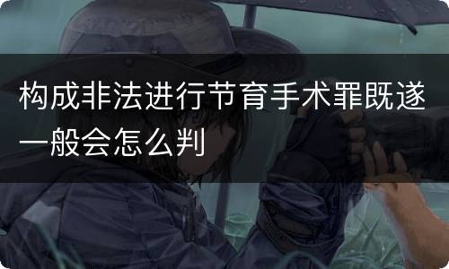 构成非法进行节育手术罪既遂一般会怎么判