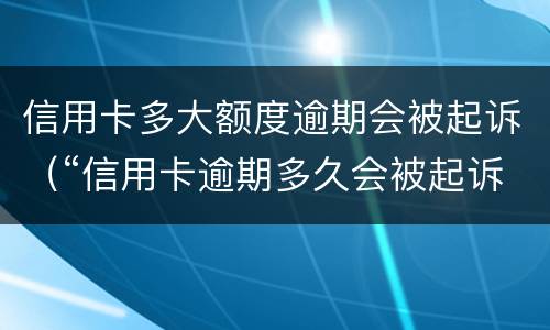 信用卡多大额度逾期会被起诉（“信用卡逾期多久会被起诉”）