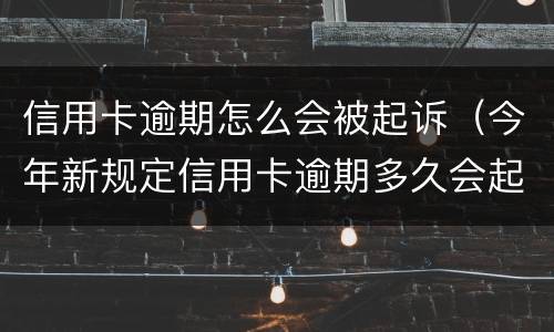 信用卡逾期怎么会被起诉（今年新规定信用卡逾期多久会起诉）