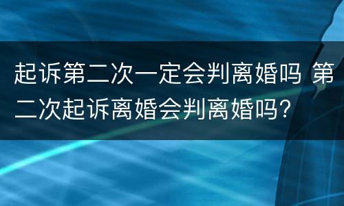 起诉第二次一定会判离婚吗 第二次起诉离婚会判离婚吗?