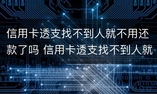 信用卡透支找不到人就不用还款了吗 信用卡透支找不到人就不用还款了吗怎么办