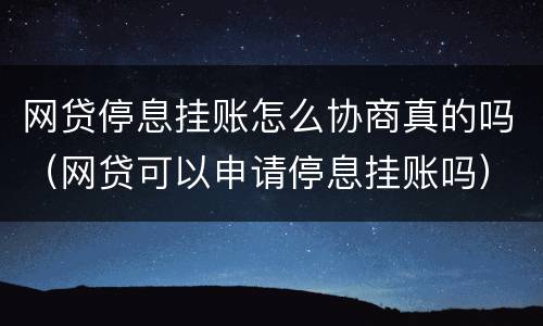 网贷停息挂账怎么协商真的吗（网贷可以申请停息挂账吗）