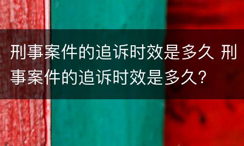 刑事案件的追诉时效是多久 刑事案件的追诉时效是多久?