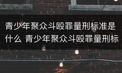 青少年聚众斗殴罪量刑标准是什么 青少年聚众斗殴罪量刑标准是什么样的