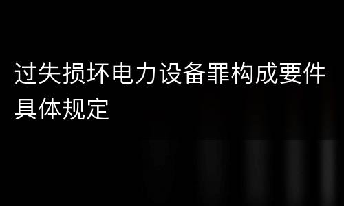 过失损坏电力设备罪构成要件具体规定
