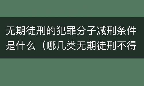 无期徒刑的犯罪分子减刑条件是什么（哪几类无期徒刑不得减刑）