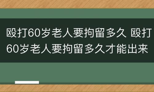 殴打60岁老人要拘留多久 殴打60岁老人要拘留多久才能出来