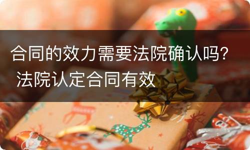 合同的效力需要法院确认吗？ 法院认定合同有效