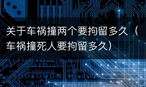 关于车祸撞两个要拘留多久（车祸撞死人要拘留多久）