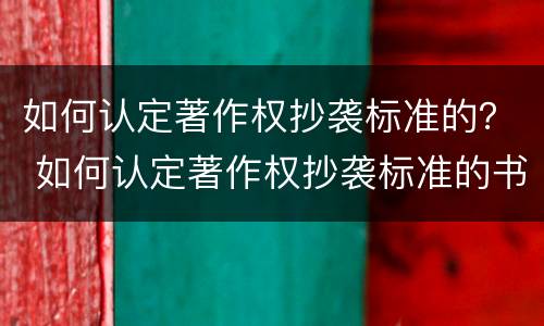 如何认定著作权抄袭标准的？ 如何认定著作权抄袭标准的书
