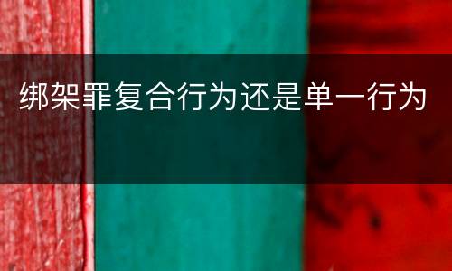 绑架罪复合行为还是单一行为