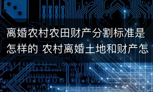 离婚农村农田财产分割标准是怎样的 农村离婚土地和财产怎么分