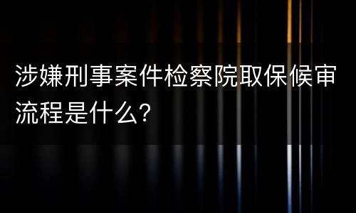 涉嫌刑事案件检察院取保候审流程是什么？