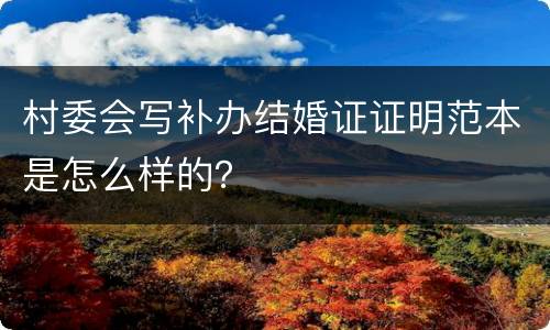 村委会写补办结婚证证明范本是怎么样的？