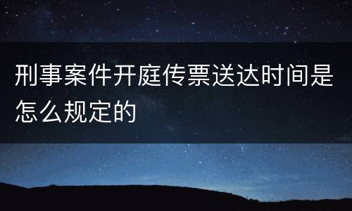 刑事案件开庭传票送达时间是怎么规定的