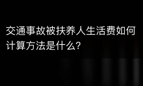 交通事故被扶养人生活费如何计算方法是什么？