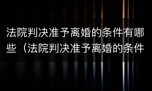 法院判决准予离婚的条件有哪些（法院判决准予离婚的条件有哪些呢）