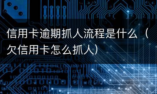 信用卡逾期抓人流程是什么（欠信用卡怎么抓人）