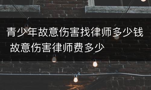 青少年故意伤害找律师多少钱 故意伤害律师费多少