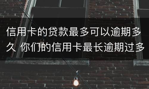 信用卡的贷款最多可以逾期多久 你们的信用卡最长逾期过多久