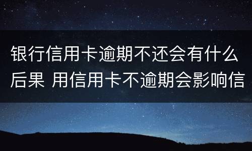 银行信用卡逾期不还会有什么后果 用信用卡不逾期会影响信用吗