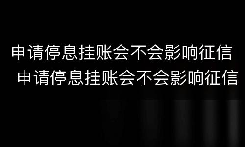 申请停息挂账会不会影响征信 申请停息挂账会不会影响征信