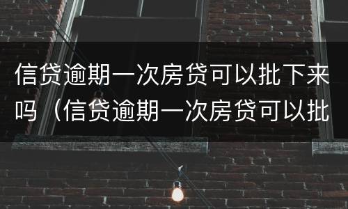 信贷逾期一次房贷可以批下来吗（信贷逾期一次房贷可以批下来吗知乎）