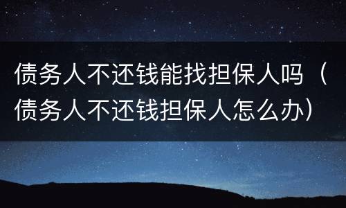 债务人不还钱能找担保人吗（债务人不还钱担保人怎么办）