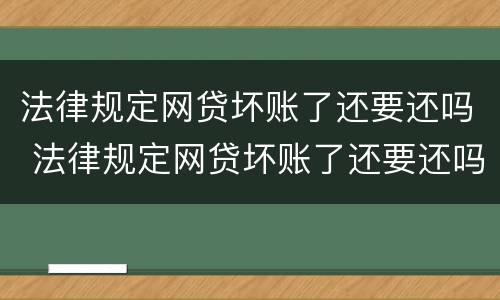 法律规定网贷坏账了还要还吗 法律规定网贷坏账了还要还吗