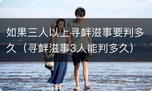 如果三人以上寻衅滋事要判多久（寻衅滋事3人能判多久）