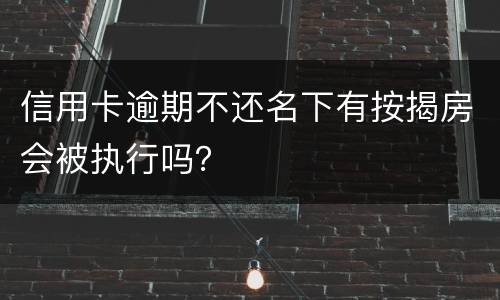 信用卡逾期不还名下有按揭房会被执行吗？