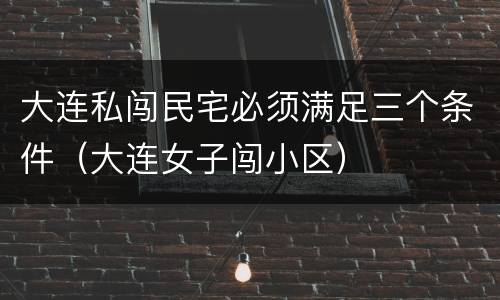 大连私闯民宅必须满足三个条件（大连女子闯小区）