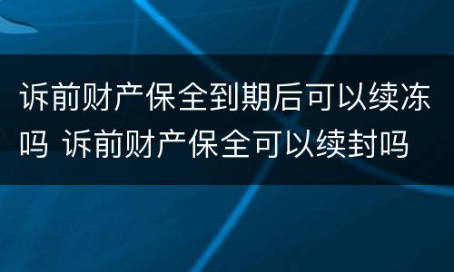 诉前财产保全到期后可以续冻吗 诉前财产保全可以续封吗