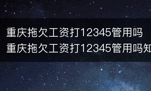 重庆拖欠工资打12345管用吗 重庆拖欠工资打12345管用吗知乎