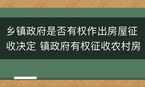 乡镇政府是否有权作出房屋征收决定 镇政府有权征收农村房屋吗