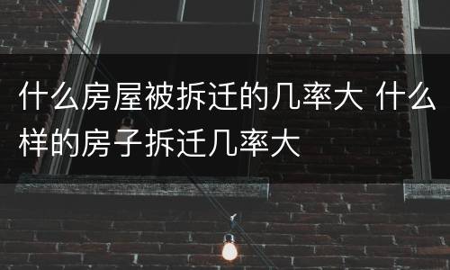 什么房屋被拆迁的几率大 什么样的房子拆迁几率大