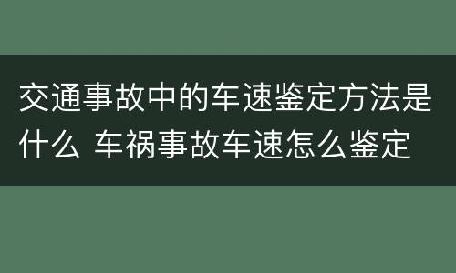 交通事故中的车速鉴定方法是什么 车祸事故车速怎么鉴定