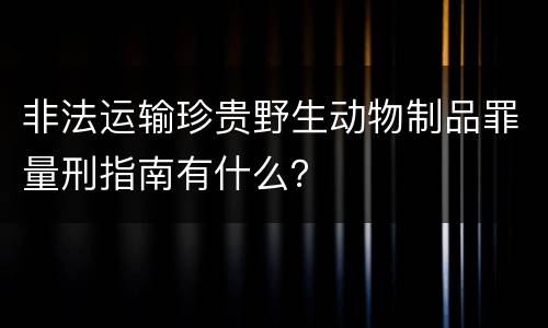 非法运输珍贵野生动物制品罪量刑指南有什么？